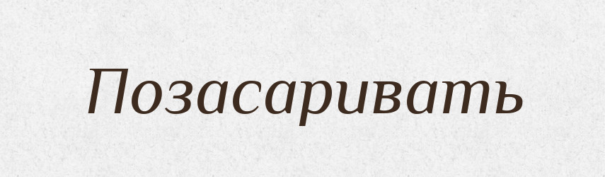 Позасаривать — Російсько-український академічний словник (А–П)