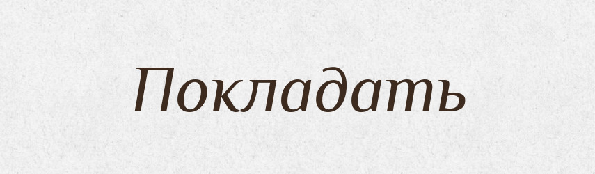 Покладать — Російсько-український академічний словник (А–П)