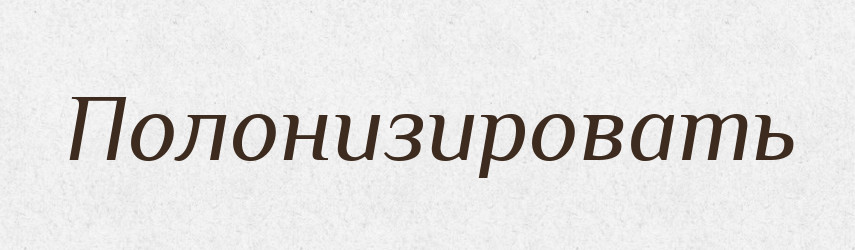 Полонизировать — Російсько-український академічний словник (А–П)