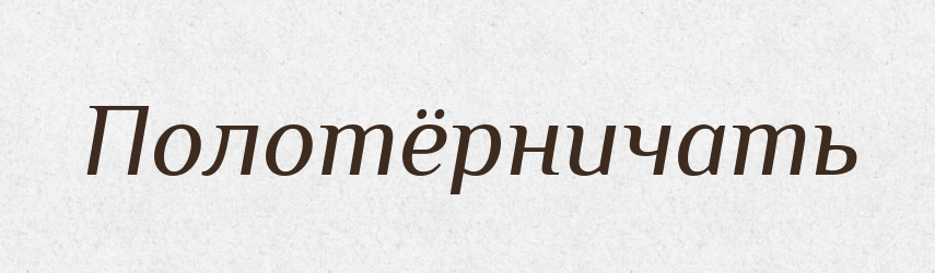Полотёрничать — Російсько-український академічний словник (А–П)