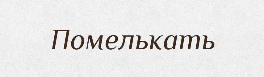 Помелькать — Російсько-український академічний словник (А–П)