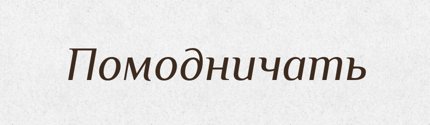 Помодничать — Російсько-український академічний словник (А–П)