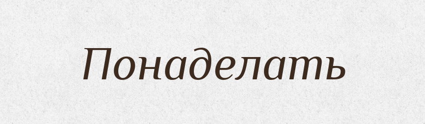 Понаделать — Російсько-український академічний словник (А–П)