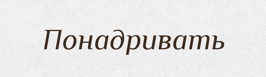 Понадривать — Російсько-український академічний словник (А–П)