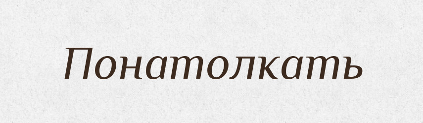 Понатолкать — Російсько-український академічний словник (А–П)