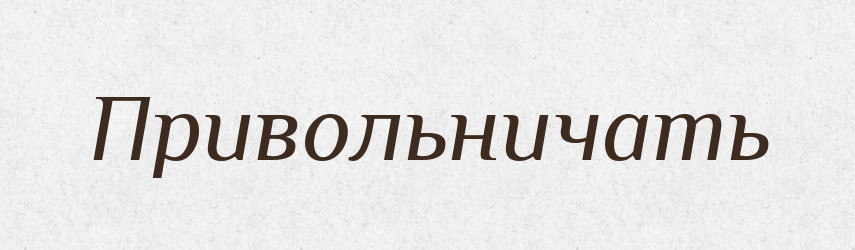 Привольничать — Російсько-український академічний словник (А–П)