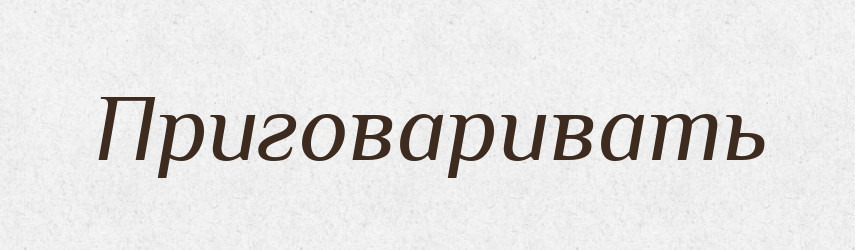 Приговаривать — Російсько-український академічний словник (А–П)