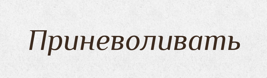 Приневоливать — Російсько-український академічний словник (А–П)